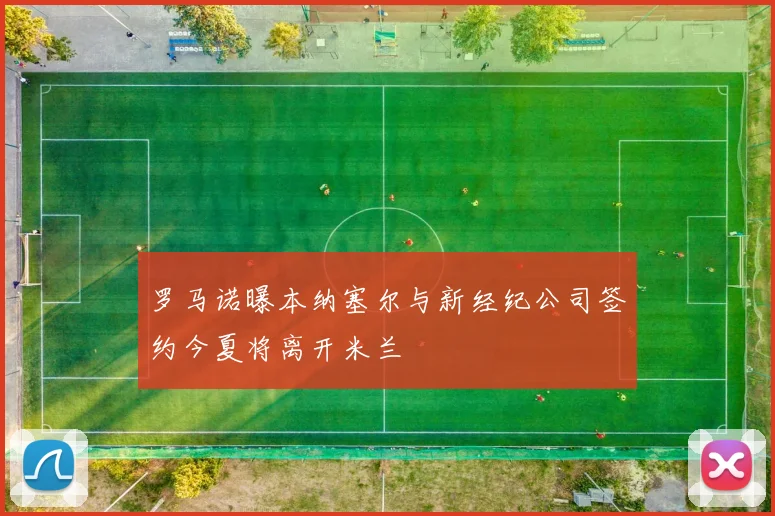 罗马诺曝本纳塞尔与新经纪公司签约今夏将离开米兰