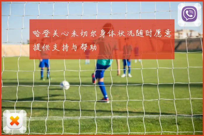 哈登关心米切尔身体状况随时愿意提供支持与帮助