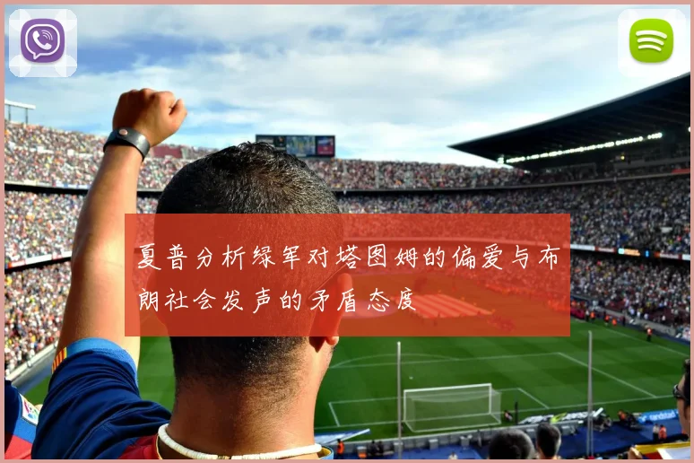 夏普分析绿军对塔图姆的偏爱与布朗社会发声的矛盾态度