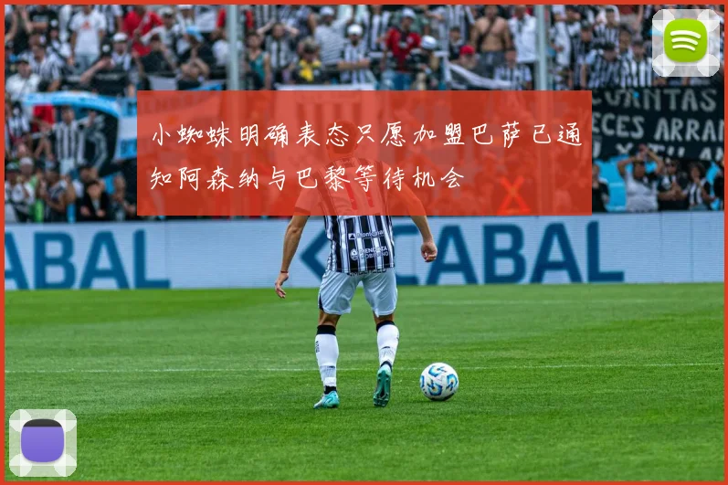 小蜘蛛明确表态只愿加盟巴萨已通知阿森纳与巴黎等待机会