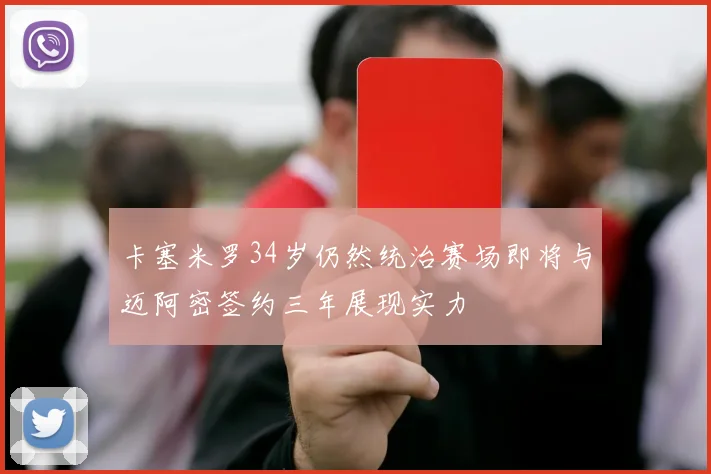 卡塞米罗34岁仍然统治赛场即将与迈阿密签约三年展现实力
