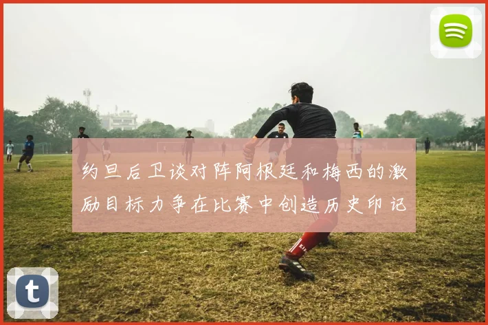 约旦后卫谈对阵阿根廷和梅西的激励目标力争在比赛中创造历史印记