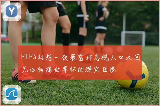 FIFA幻想一夜暴富却忽视人口大国无法转播世界杯的现实困境