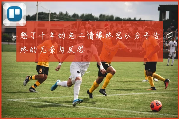 憋了十年的老二情缘终究以分手告终的无奈与反思