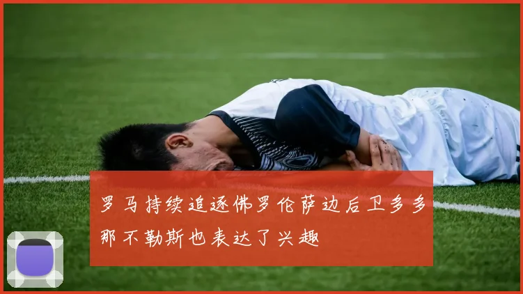 罗马持续追逐佛罗伦萨边后卫多多那不勒斯也表达了兴趣