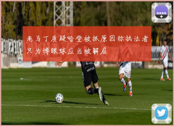 老马丁质疑哈登被抓原因称执法者只为博眼球应当被解雇