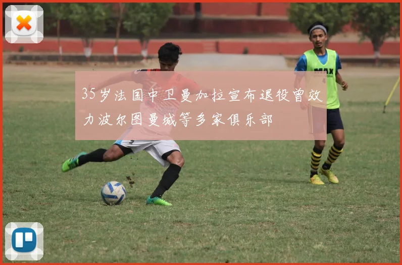 35岁法国中卫曼加拉宣布退役曾效力波尔图曼城等多家俱乐部